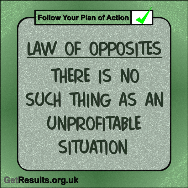 Get Results: “Law of Opposites: There is no such thing as an unprofitable situation.”
