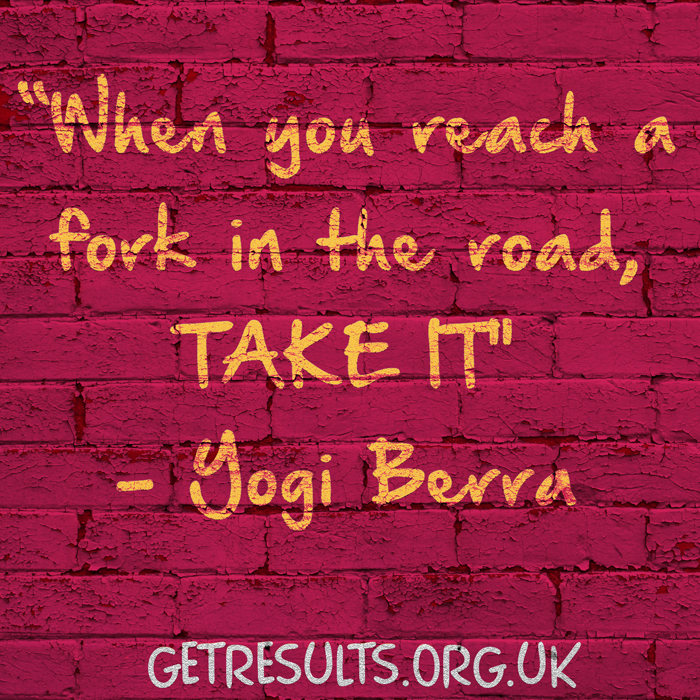 Get Results: when you come to a fork in the road, take it