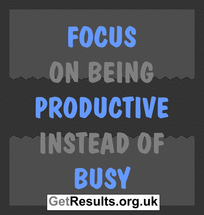 Get results: Productivity - focus on being productive instead of busy