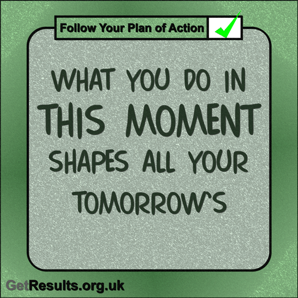 Get Results: “What you do in this moment shapes all your tomorrows.”