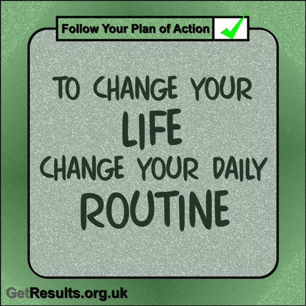 Get Results: “To change you life change you daily routine.”