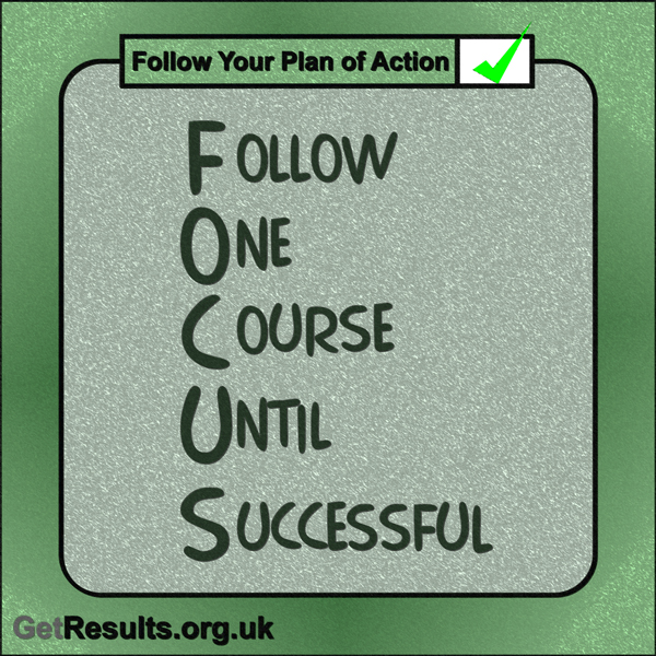 Get Results: “FOCUS – Follow One Course Until Successful.”