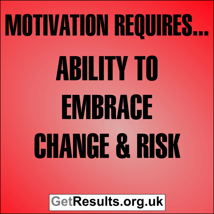 Get Results: Motivation requires...ability to embrace change and risk