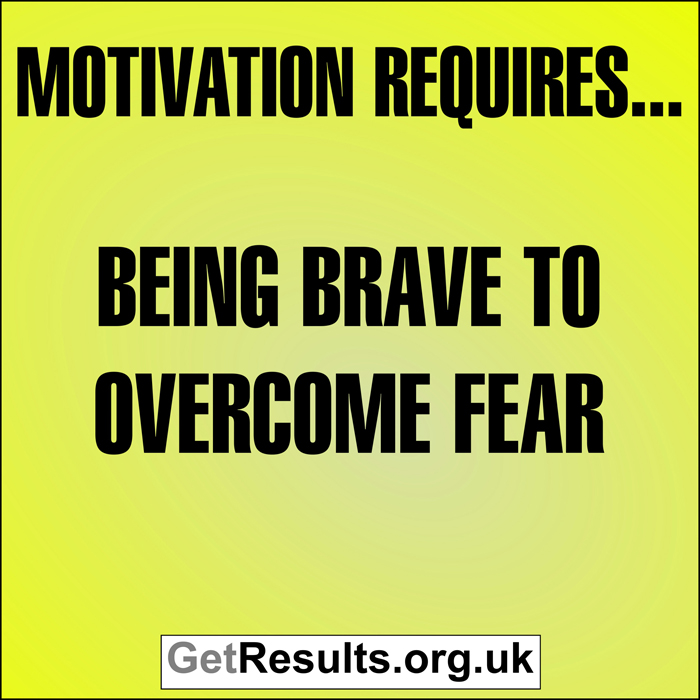 Get Results: motivation requires... being brave to overcome fear