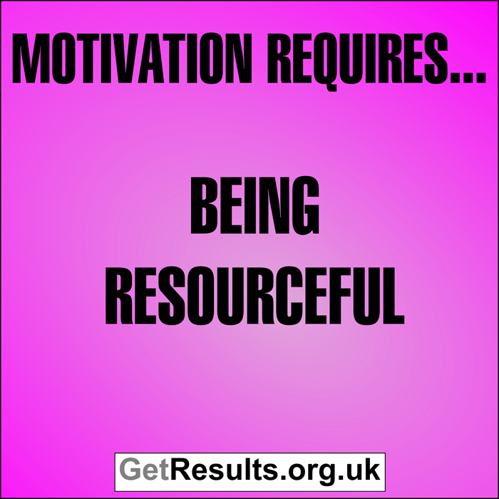 Get Results: Motivation requires...being resourceful