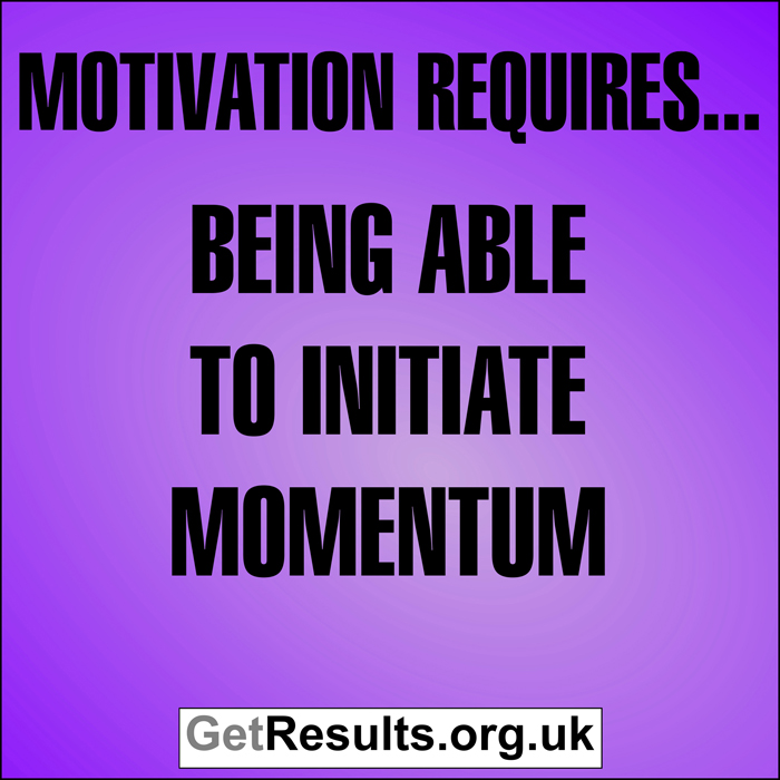 Get Results: Motivation requires...being able to initiate momentum