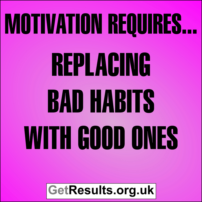 Get Results: Motivation requires...replacing bad habits with good ones