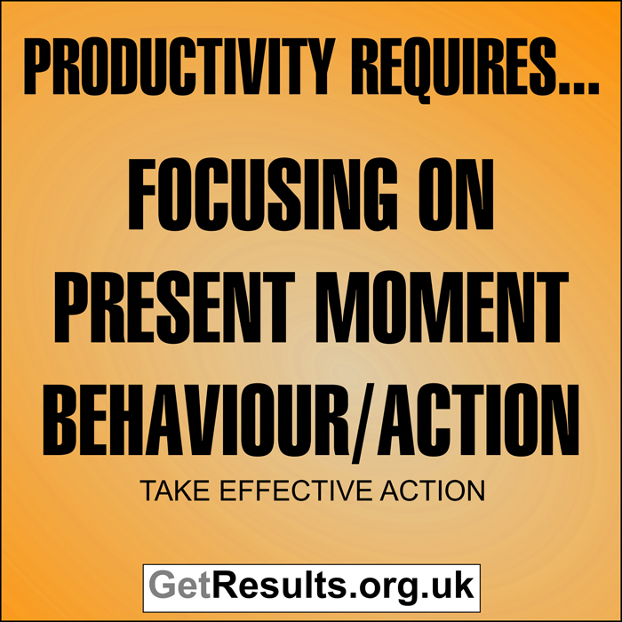 Get Results: Productivity requires focusing on present moment behaviour and action