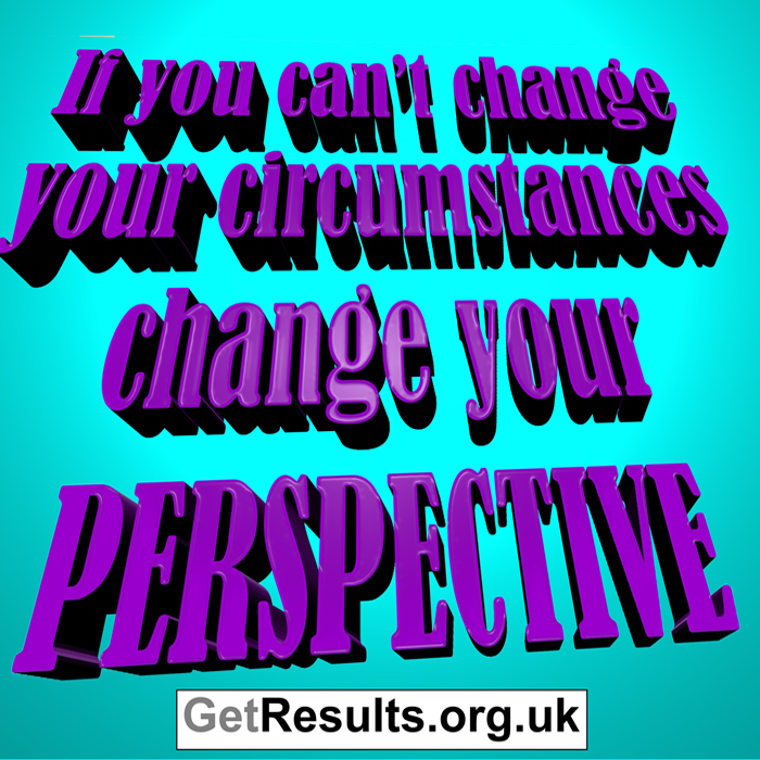 Get Results: if you can't change your circumstances, change your perspective