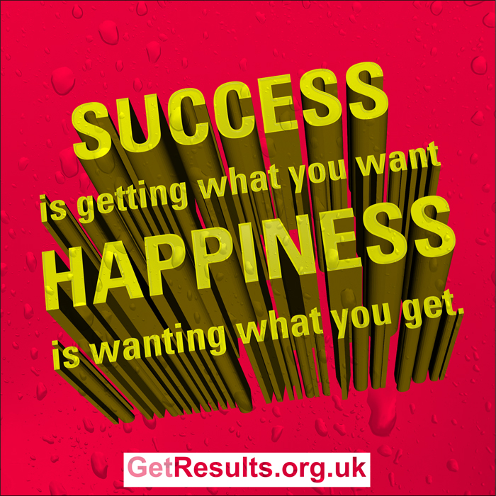 Get Results: success is getting what you want, happiness is wanting what you get