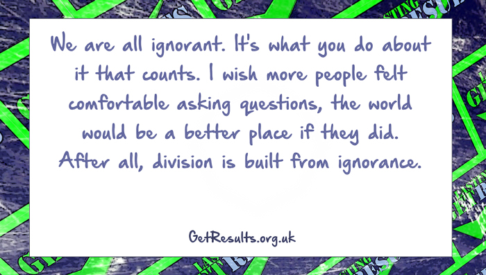 Get Results: ask questions to prevent ignorance