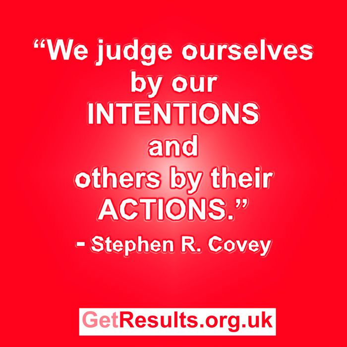 Get Results: We judge ourselves by our INTENTIONS and others by their ACTIONS