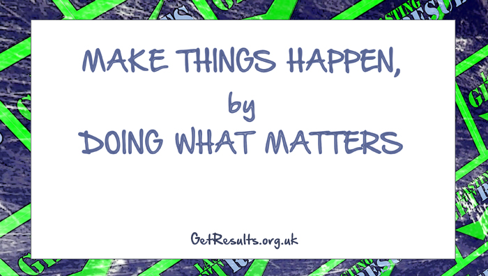 Get Results: Make things happen by doing what matters