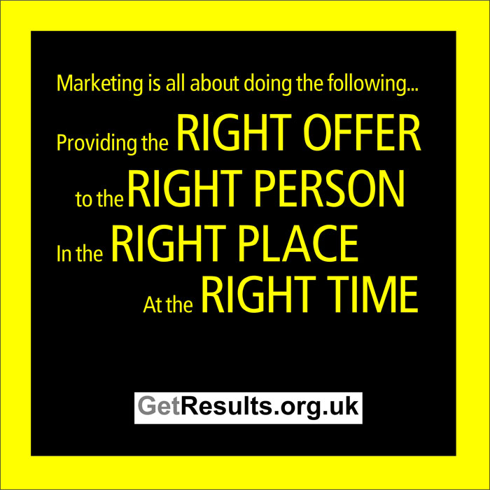 Get Results: Marketing is about providing the right offer, to the right personal in the right place at the right time