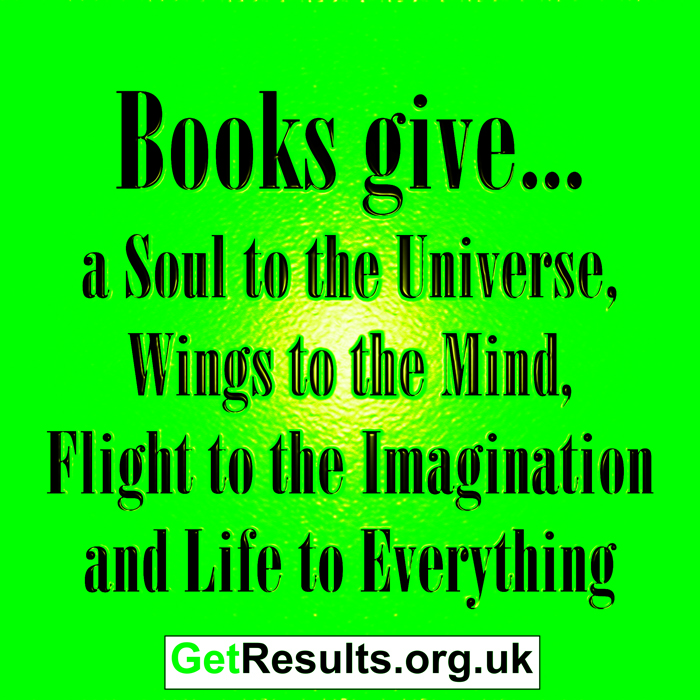 Get Results: Books give a soul to the universe, wings in the wind, flight to the imagination and life to everything