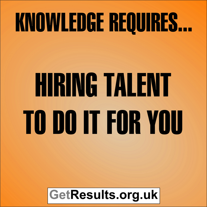 Get Results: Knowledge requires hiring talent to do it for you