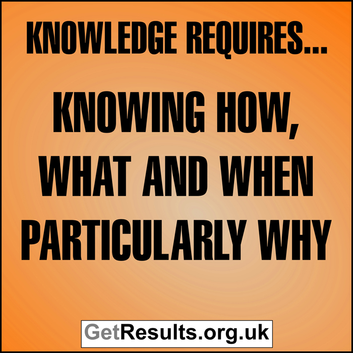 Get Results: Knowledge requires knowing how, what and when particularly why