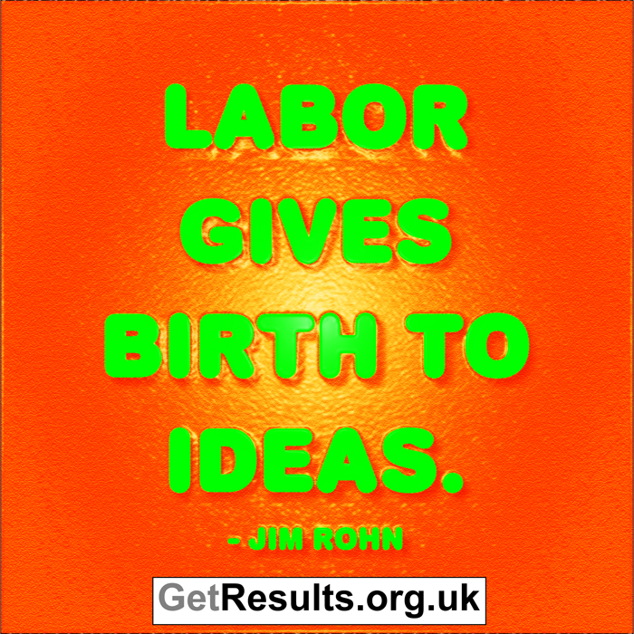 Get Results: Labor gives birth to ideas - Jim Rohn