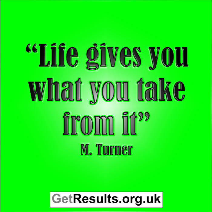 Get Results: life gives you what you take from it