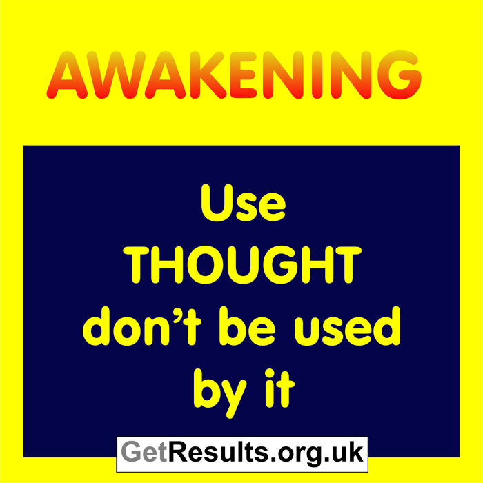 Get Results: Awakening: use thought don't be used by it