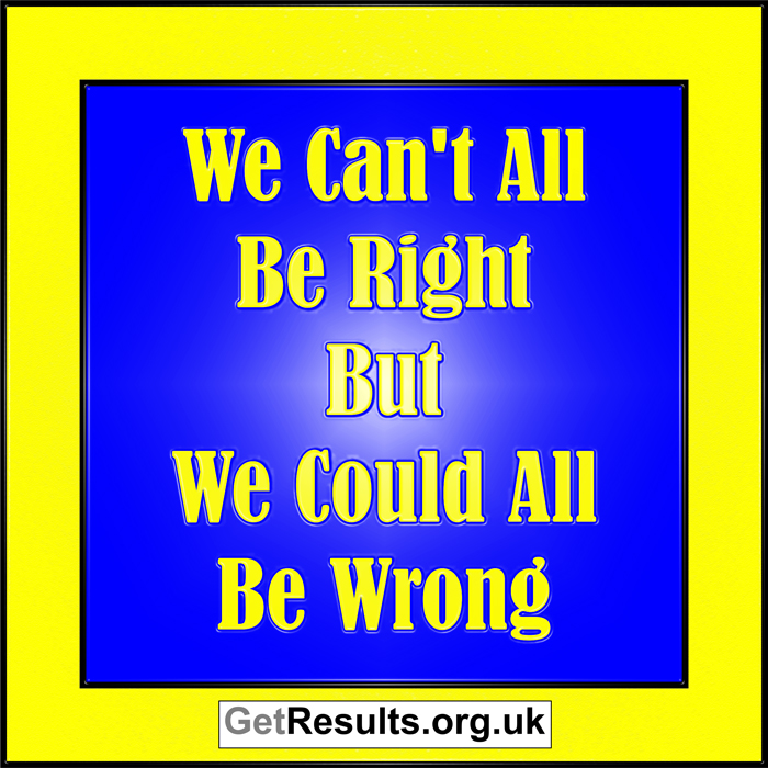 Get Results: we can't all be right but we could all be wrong