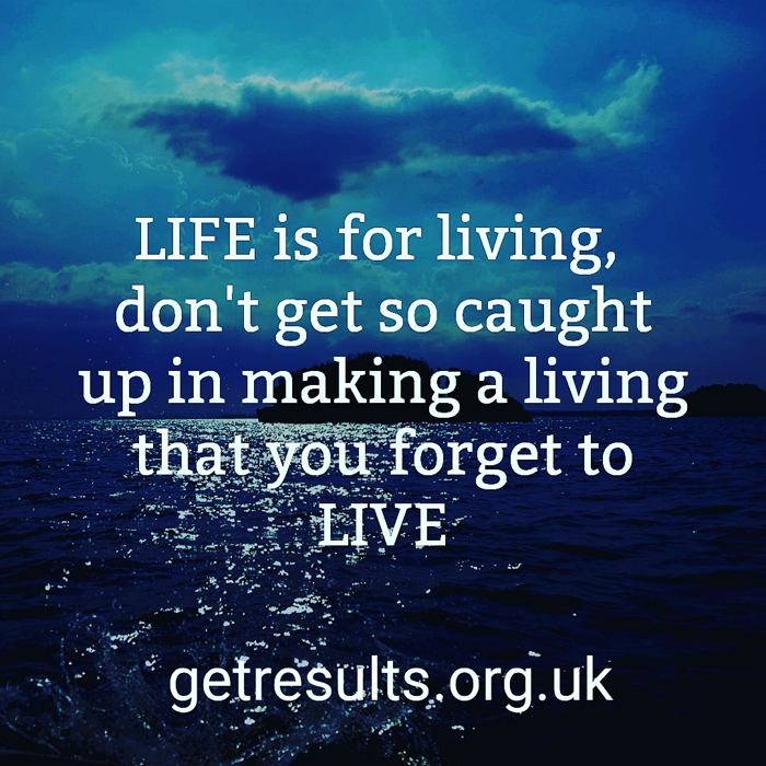 Get Results: life is for living