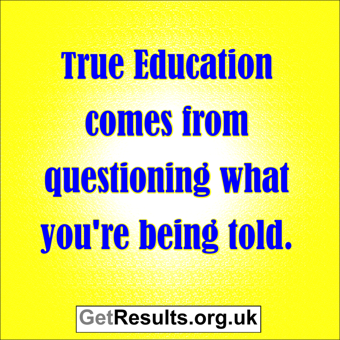 Get Results: true education comes from questioning what your told
