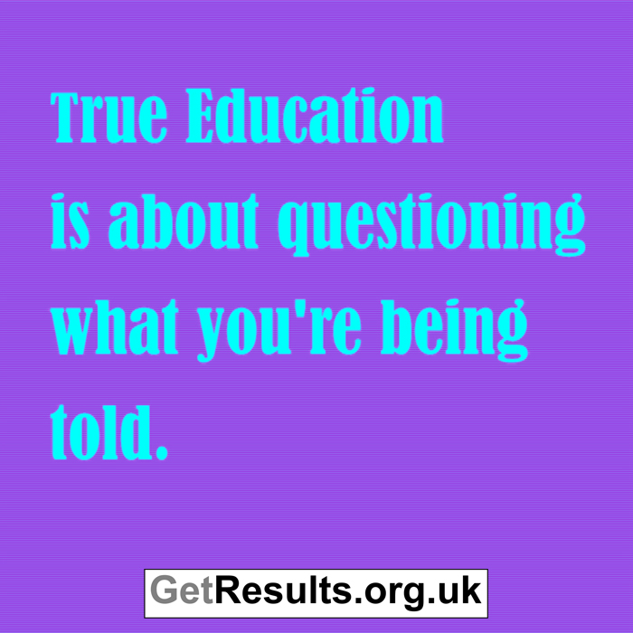 Get Results: true education comes from questioning what your told