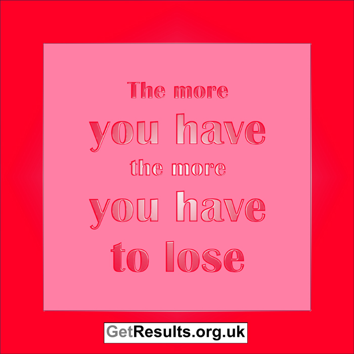 Get Results: The more you have the more you have to lose