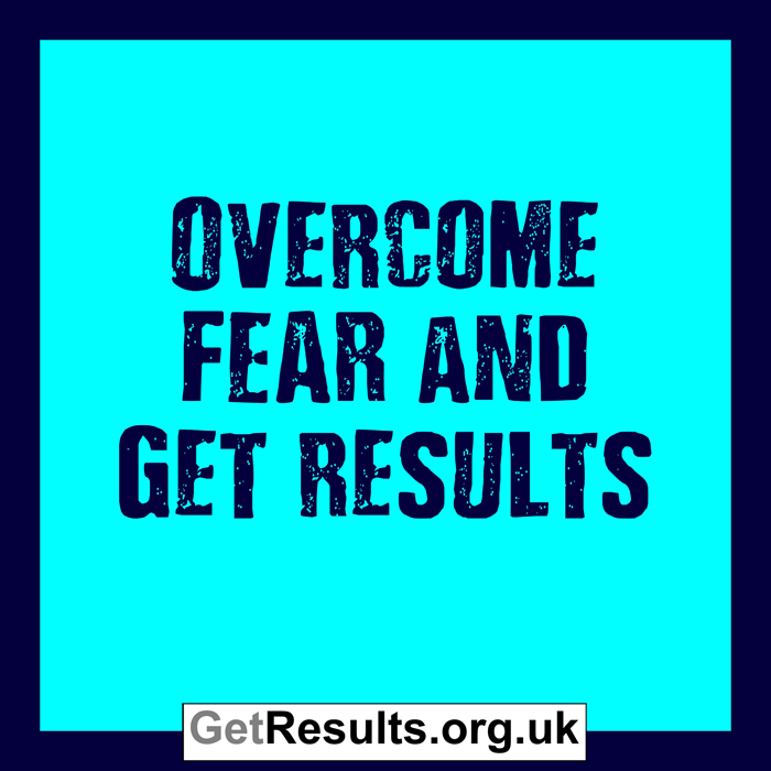 Get Results: overcome fear and get results