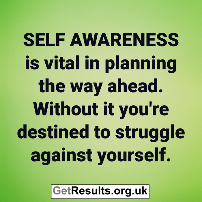 Get Results: self awareness otherwise you'll struggle against yourself