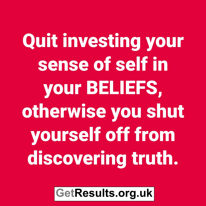 Get Results: Quit investing sense of self in beliefs